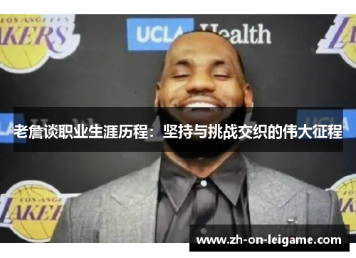 老詹谈职业生涯历程:坚持与挑战交织的伟大征程 老詹谈职业生涯历程:坚持与挑战交织的伟大征程