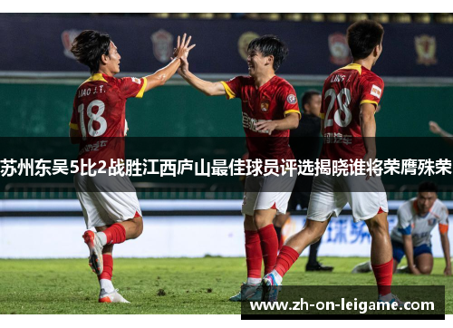 苏州东吴5比2战胜江西庐山最佳球员评选揭晓谁将荣膺殊荣