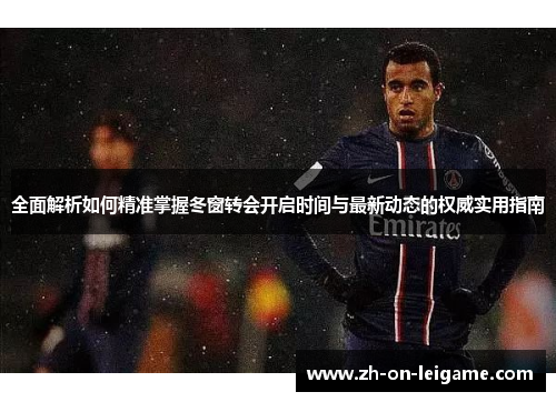 全面解析如何精准掌握冬窗转会开启时间与最新动态的权威实用指南