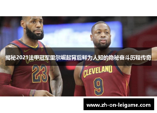 揭秘2021法甲冠军里尔崛起背后鲜为人知的隐秘奋斗历程传奇 揭秘2021法甲冠军里尔崛起背后鲜为人知的隐秘奋斗历程传奇