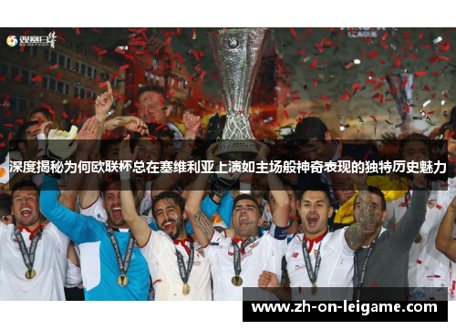 深度揭秘为何欧联杯总在塞维利亚上演如主场般神奇表现的独特历史魅力