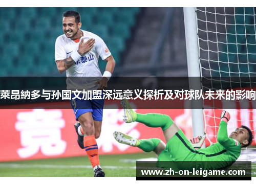 萊昂納多与孙国文加盟深远意义探析及对球队未来的影响