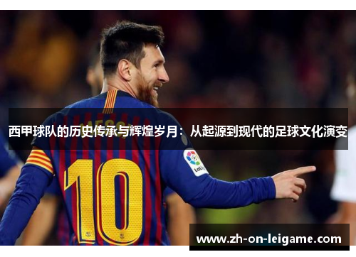 西甲球队的历史传承与辉煌岁月：从起源到现代的足球文化演变