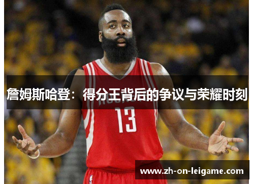 詹姆斯哈登：得分王背后的争议与荣耀时刻