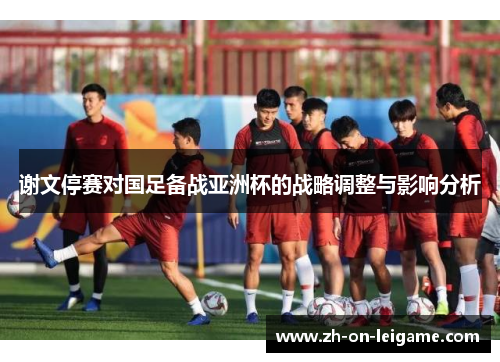谢文停赛对国足备战亚洲杯的战略调整与影响分析
