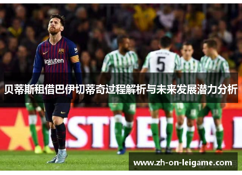 贝蒂斯租借巴伊切蒂奇过程解析与未来发展潜力分析
