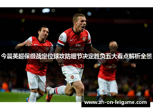 今晨英超保级战定位球攻防细节决定胜负五大看点解析全景