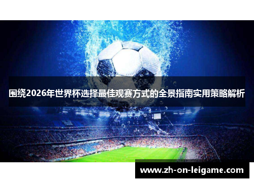 围绕2026年世界杯选择最佳观赛方式的全景指南实用策略解析 围绕2026年世界杯选择最佳观赛方式的全景指南实用策略解析