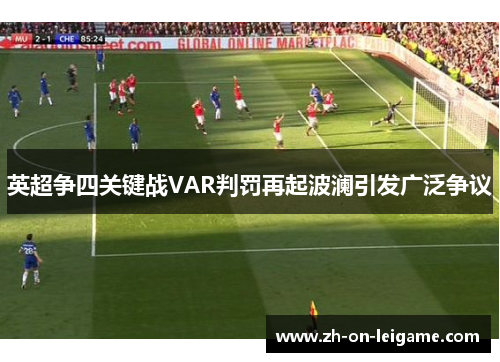 英超争四关键战VAR判罚再起波澜引发广泛争议