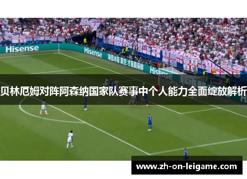 贝林厄姆对阵阿森纳国家队赛事中个人能力全面绽放解析