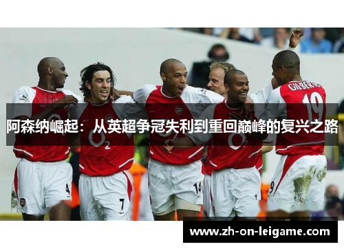 阿森纳崛起：从英超争冠失利到重回巅峰的复兴之路
