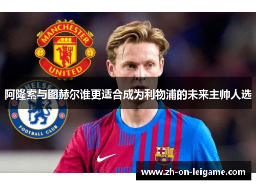 阿隆索与图赫尔谁更适合成为利物浦的未来主帅人选