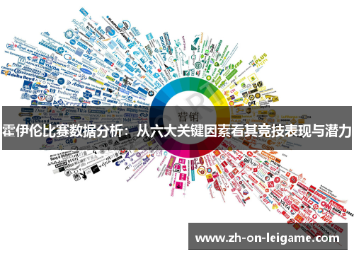 霍伊伦比赛数据分析:从六大关键因素看其竞技表现与潜力 霍伊伦比赛数据分析:从六大关键因素看其竞技表现与潜力