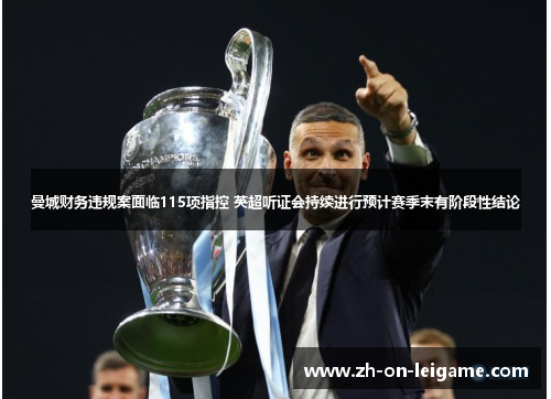 曼城财务违规案面临115项指控 英超听证会持续进行预计赛季末有阶段性结论