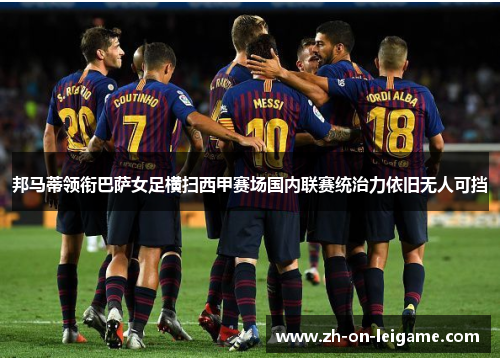 邦马蒂领衔巴萨女足横扫西甲赛场国内联赛统治力依旧无人可挡