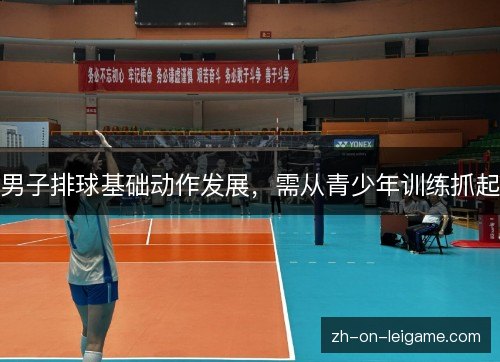 男子排球基础动作发展，需从青少年训练抓起