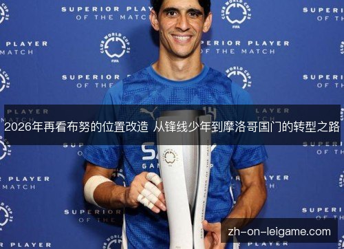2026年再看布努的位置改造 从锋线少年到摩洛哥国门的转型之路 2026年再看布努的位置改造 从锋线少年到摩洛哥国门的转型之路